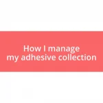 How I manage my adhesive collection