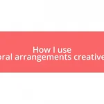 How I use floral arrangements creatively