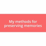 My methods for preserving memories
