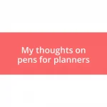 My thoughts on pens for planners