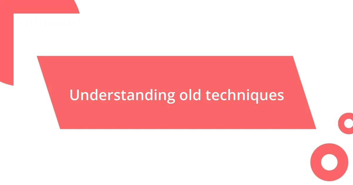 Understanding old techniques