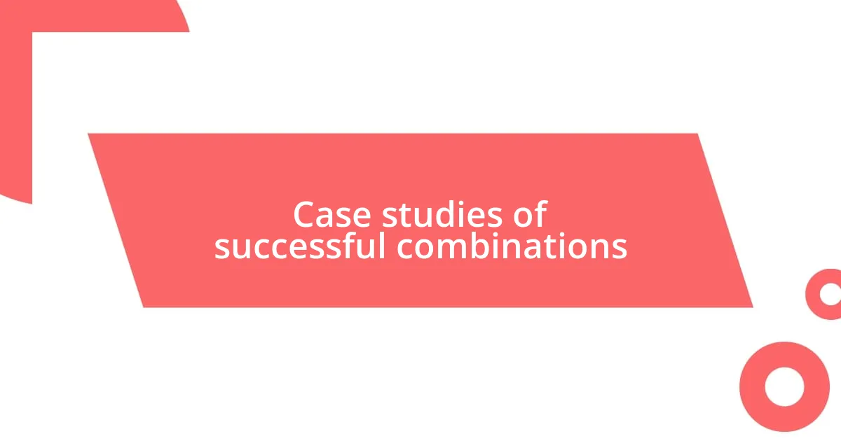 Case studies of successful combinations