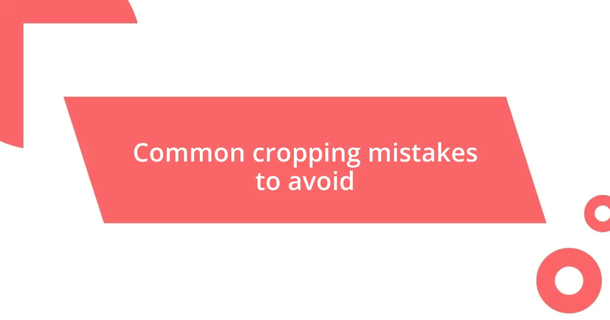 Common cropping mistakes to avoid